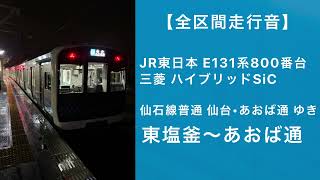 【全区間走行音】JR東日本E131系800番台走行音 普通 仙台•あおば通 ゆき 東塩釜〜あおば通 三菱ハイブリッドSiC