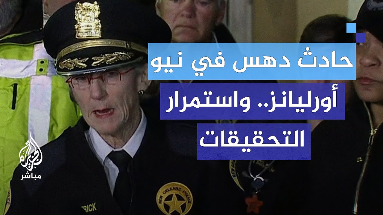 رئيسة شرطة نيو أورليانز: المؤكد حتى الآن 10 قتلى و26 مصابا بينهم 4 حالتهم خطرة جراء حادثة الدهس