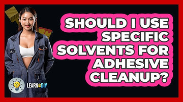 Should I Use Specific Solvents For Adhesive Cleanup? - LearnToDIY360.com
