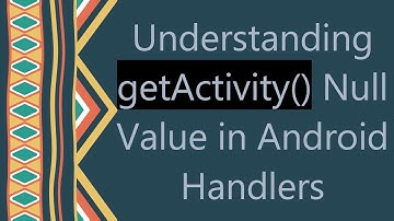 Understanding getActivity() Null Value in Android Handlers