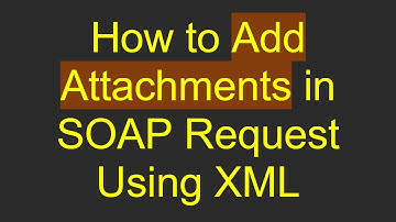 How to Add Attachments in SOAP Request Using XML