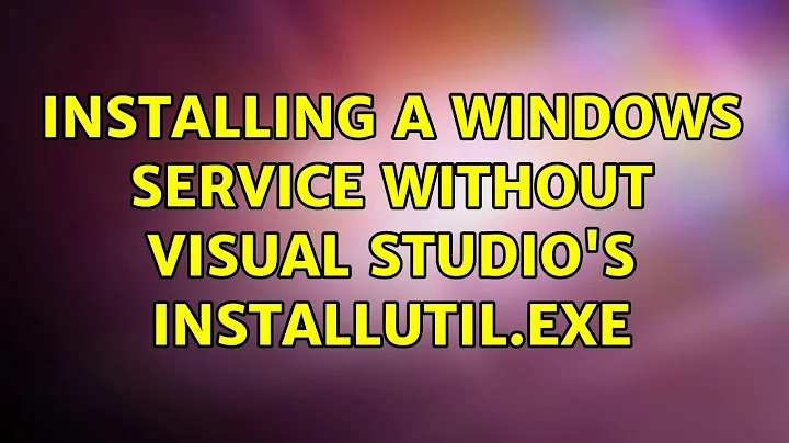 Installing a Windows Service without Visual Studio's installutil.exe (2 Solutions!!)