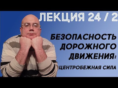 Лекция 24. Часть 2. Безопасность дорожного движения. Центробежная сила.