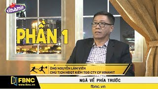 FBNC | Ngã Về Phía Trước | Ông Nguyễn Lâm Viên – Chủ tịch Vinamit Phần 1