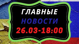 Главные новости (26.03.22 на 18:00) Задержан замглавы штаба батальона морской пехоты ВСУ