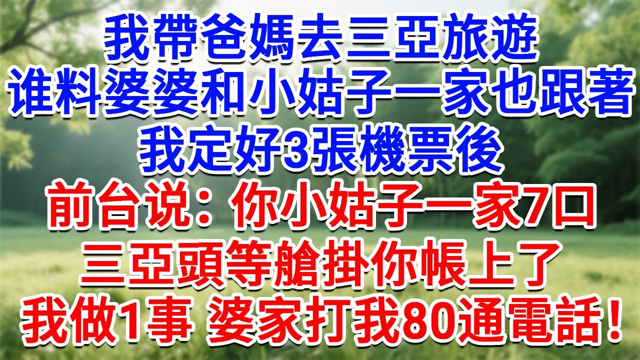 我帶爸媽去三亞旅遊，婆婆小姑子一家也跟著，我定好3張機票後，前台说：你小姑子一家7口三亞頭等艙掛你帳上了，我做1事婆家傻了，打我80通未接電話！#生活經驗#情感故事#故事#小說#戀愛#情感#婚姻