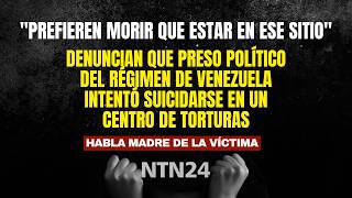 "Prefieren morir que estar en ese sitio": preso político del régimen de Venezuela intentó suicidarse