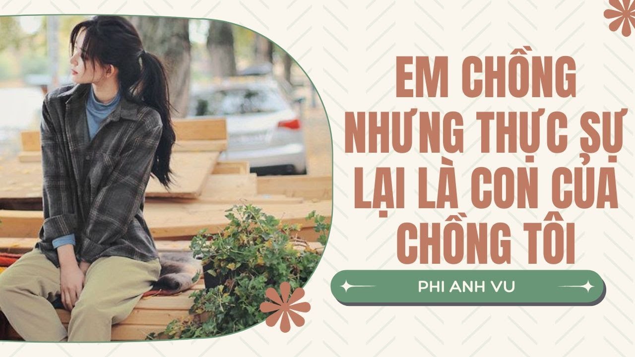 [Truyện Audio] Em Chồng Nhưng Thực Sự Lại Là Con Của Chồng Tôi | Phi Anh Vũ