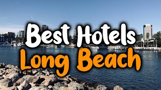 Best Hotels In Long Beach, CA - For Families, Couples, Work Trips, Luxury & Budget