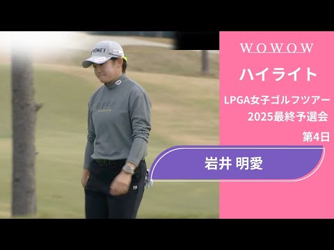 岩井 明愛 第4日 ショートハイライト／LPGA女子ゴルフツアー 2025最終予選会【WOWOW】