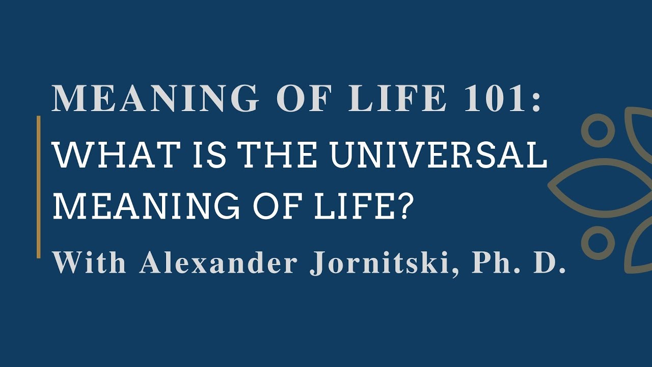 Meaning of Life 101 What is the Universal Meaning of Life