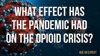 Ask an Expert:  What effect has the pandemic had on the opioid crisis?