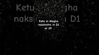 Ketu in Magha Nakshatra in D1 or D9