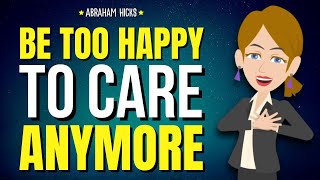 Just Be Too Happy to Care Anymore ✨ Abraham Hicks 2025