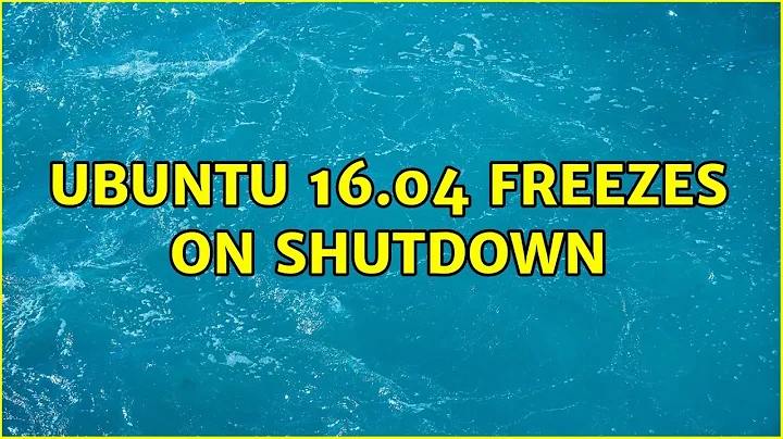 Ubuntu: Ubuntu 16.04 freezes on shutdown