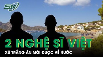 Vụ 2 Nghệ Sĩ Việt Bị Bắt Tại Tây Ban Nha: Xử Trắng Án Mới Được Về Nước | SKĐS