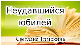 Рассказ Светланы Тимохиной "Неудавшийся юбилей"