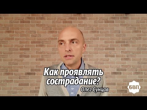 Олег Сунцов. Как проявлять сострадание?