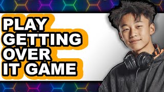 How To Play Getting Over It Game - Step By Step Wealth