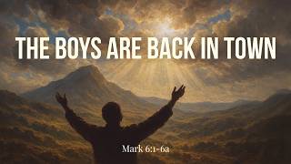 The Boys Are Back in Town • Mark 6:1-6a