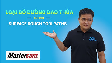 Vlog Kỹ Thuật #3 - Mastercam Surface Rough toolpaths: Loại bỏ đường dao thừa