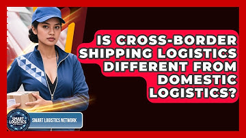 Is Cross-Border Shipping Logistics Different From Domestic Logistics? | Smart Logistics Network News