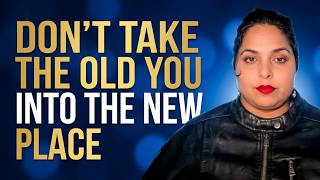 DONT TAKE THE OLD YOU INTO THE NEW PLACE