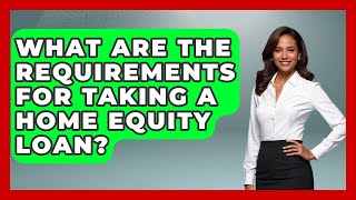 What Are The Requirements For Taking A Home Equity Loan? - Ask Your Bank Teller