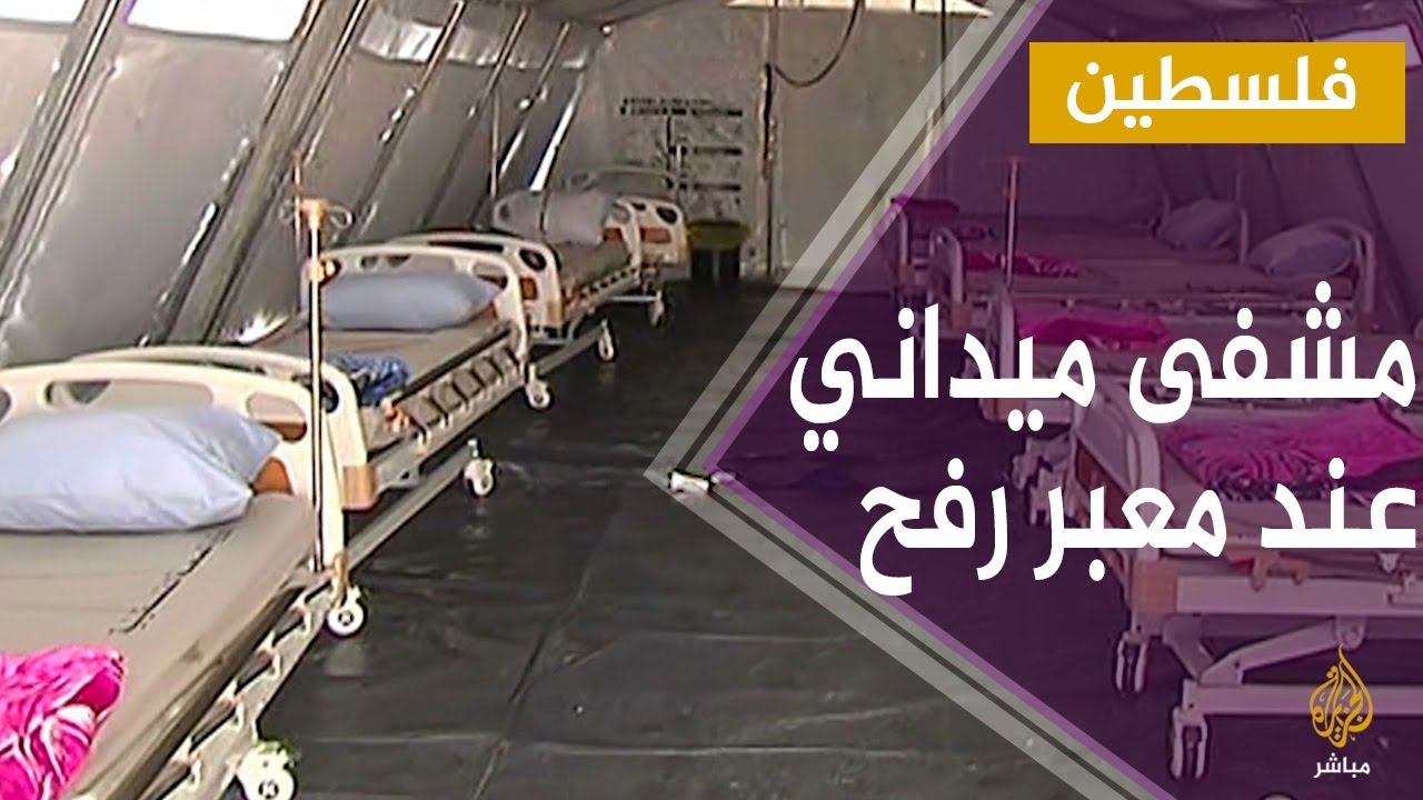 إنشاء مشفى ميداني عند معبر رفح بغزة لوضع القادمين إلى القطاع بالحجر الصحي والكشف عن المصابين بكورونا