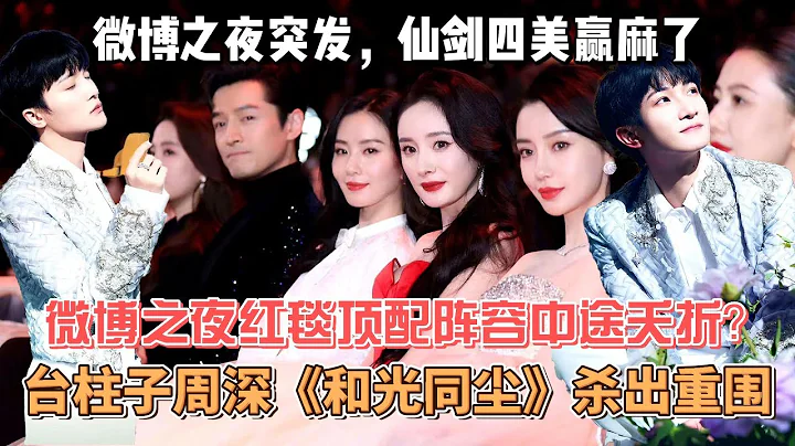 突发！微博之夜红毯顶配阵容中途夭折？台柱子周深《和光同尘》杀出重围，仙剑4美赢麻了！ - 天天要闻