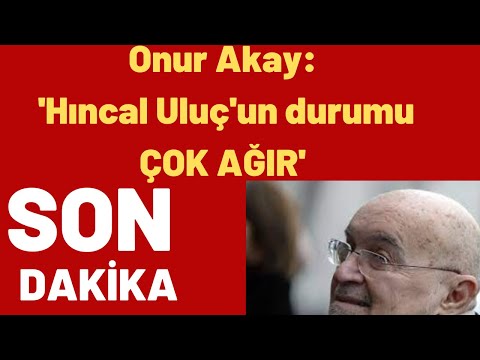 Onur Akay: 'Hıncal Uluç'un durumu çok ağır'