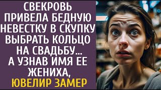 Свекровь привела бедную невестку в скупку выбрать кольцо на свадьбу… А узнав имя жениха ювелир замер