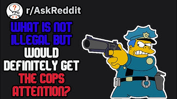 What Is Not Illegal But Would Definitely Get The Cops Attention?