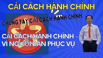 Giới thiệu chung về cải cách hành chính, nâng tầm hiệu quả quản lý!