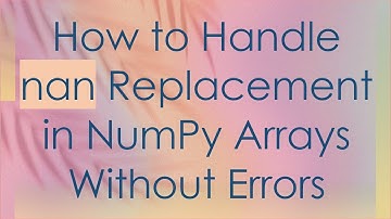 How to Handle nan Replacement in NumPy Arrays Without Errors