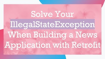 Solve Your IllegalStateException When Building a News Application with Retrofit