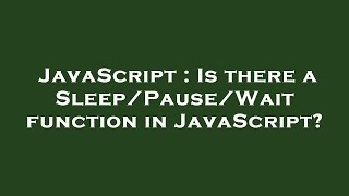 JavaScript : Is there a Sleep/Pause/Wait function in JavaScript?