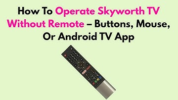 How To Operate Skyworth TV Without Remote – Buttons, Mouse, Or Android TV App