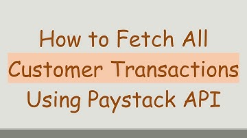 How to Fetch All Customer Transactions Using Paystack API