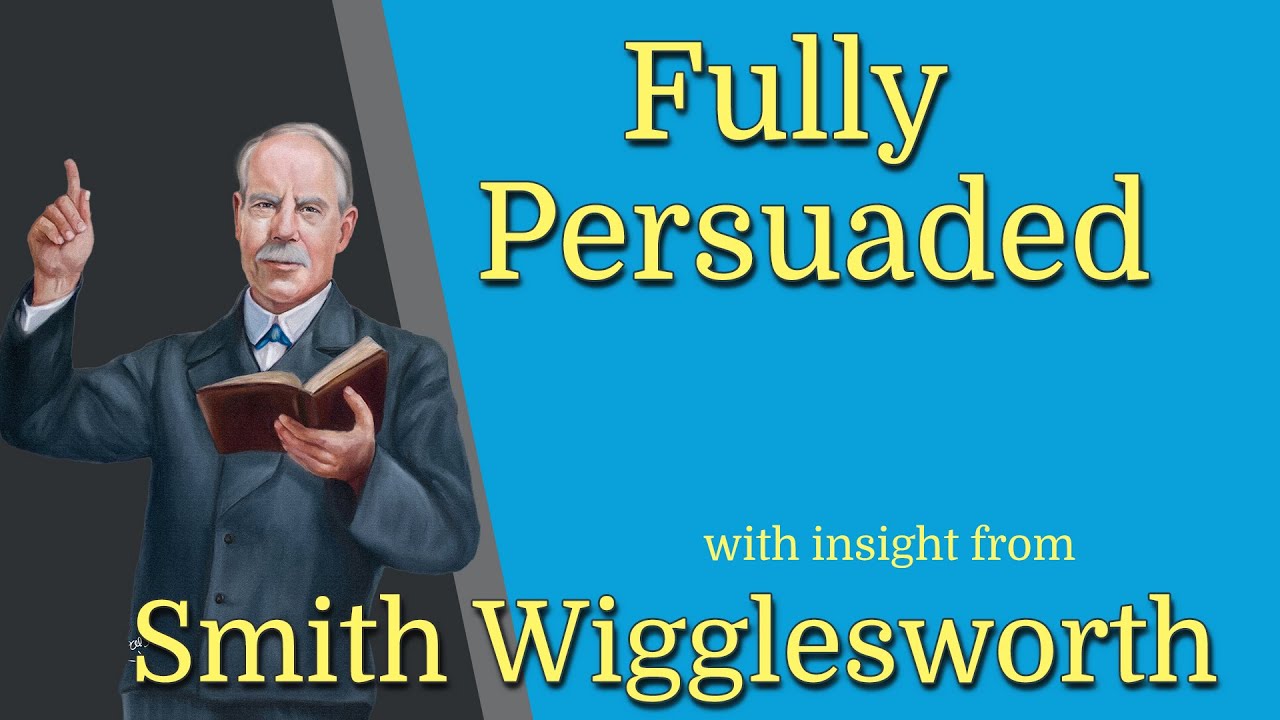 Smith Wigglesworth -His Insight -Into Fully Persuaded