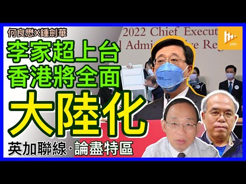 李家超淪傀儡特首 赤化勢加速｜北京直接插手統治 自治變泡影 港人宜持盈保泰［英加聯線：何良懋X鍾劍華］20220509