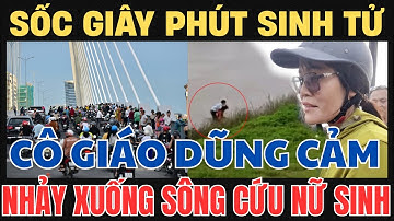Cô Giáo Dũng Cảm Nhảy Xuống Sông Cứu Nữ Sinh: Giây Phút Sinh Tử Gây Sốc!
