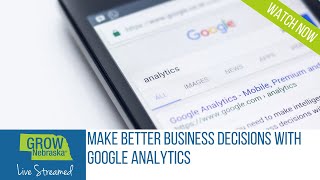 Make Better Business Decisions with Google Analytics Webinar Recording