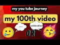 How I completed my 100th video II YouTube journey