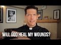 Will God Heal My Wounds?
