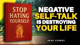 Stop Hating Yourself — Negative Self-Talk Is Destroying Your Life | Audiobook