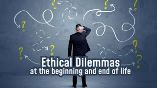 Ethical Dilemmas at the beginning and end of life