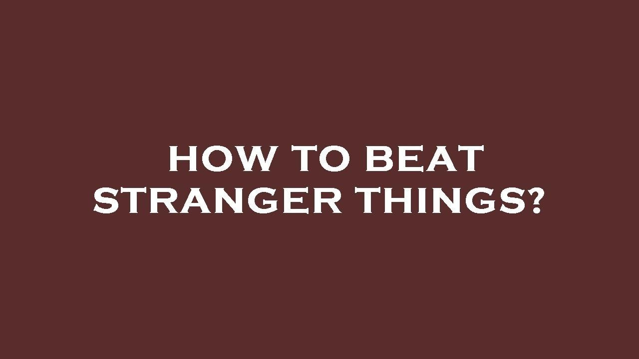 How to beat stranger things?