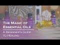 The Magic of Essential Oils: A Beginner's Guide to Healing