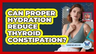 Can Proper Hydration Reduce Thyroid Constipation?